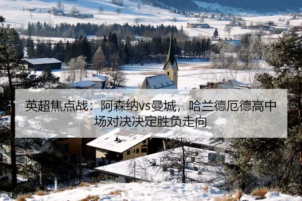 英超焦点战：阿森纳vs曼城，哈兰德厄德高中场对决决定胜负走向