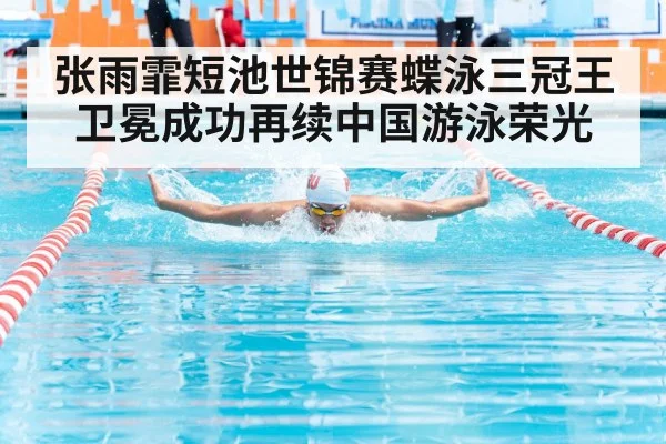 张雨霏短池世锦赛蝶泳三冠王卫冕成功再续中国游泳荣光