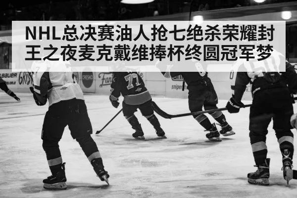 NHL总决赛油人抢七绝杀荣耀封王之夜麦克戴维捧杯终圆冠军梦