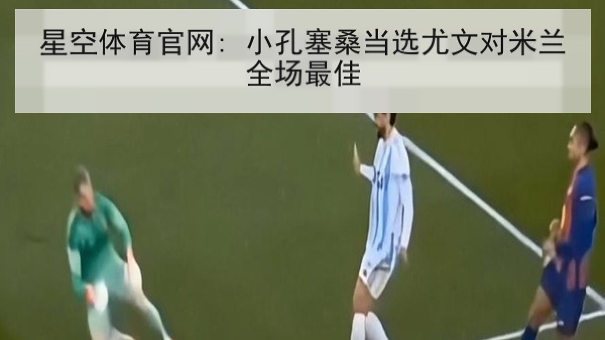 星空体育官网: 小孔塞桑当选尤文对米兰全场最佳