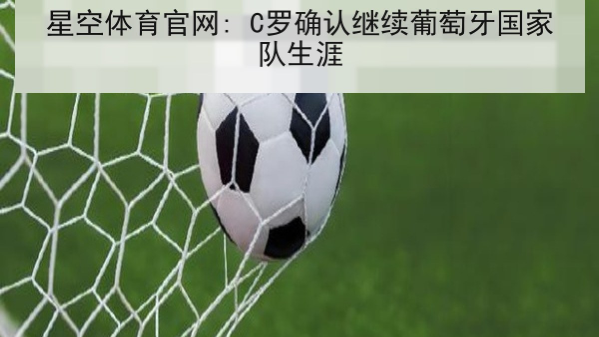 星空体育官网: C罗确认继续葡萄牙国家队生涯