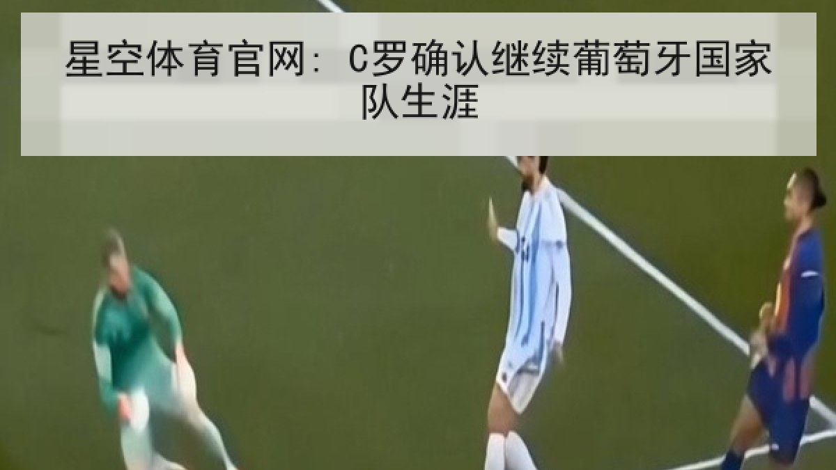 星空体育官网: C罗确认继续葡萄牙国家队生涯
