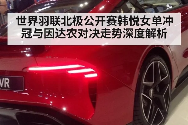 世界羽联北极公开赛韩悦女单冲冠与因达农对决走势深度解析
