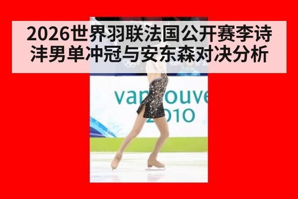 2026世界羽联法国公开赛李诗沣男单冲冠与安东森对决分析