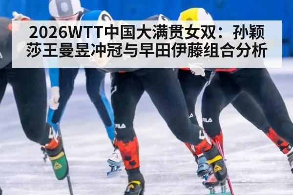 2026WTT中国大满贯女双：孙颖莎王曼昱冲冠与早田伊藤组合分析